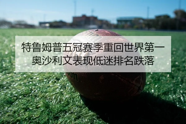 特鲁姆普五冠赛季重回世界第一 奥沙利文表现低迷排名跌落
